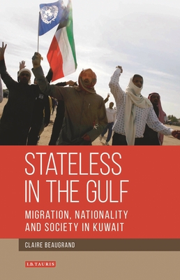 Stateless in the Gulf: Migration, Nationality and Society in Kuwait - Beaugrand, Claire