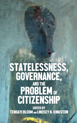 Statelessness, Governance, and the Problem of Citizenship - Bloom, Tendayi (Editor), and Kingston, Lindsey N (Editor)