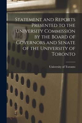 Statement and Reports Presented to the University Commission by the Board of Governors and Senate of the University of Toronto [microform] - University of Toronto (Creator)