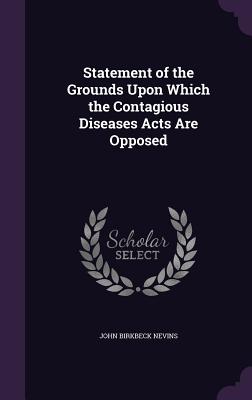 Statement of the Grounds Upon Which the Contagious Diseases Acts Are Opposed - Nevins, John Birkbeck