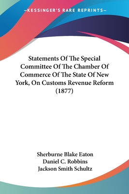 Statements Of The Special Committee Of The Chamber Of Commerce Of The State Of New York, On Customs Revenue Reform (1877) - Eaton, Sherburne Blake, and Robbins, Daniel C, and Schultz, Jackson Smith