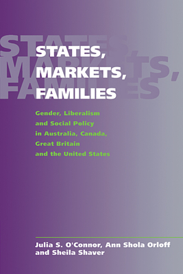 States, Markets, Families: Gender, Liberalism and Social Policy in Australia, Canada, Great Britain and the United States - O'Connor, Julia S, and Orloff, Ann Shola, and Shaver, Sheila