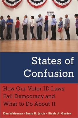 States of Confusion: How Our Voter Id Laws Fail Democracy and What to Do about It - Waisanen, Don, and Jarvis, Sonia R, and Gordon, Nicole A