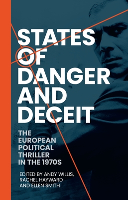 States of Danger and Deceit: The European Political Thriller in the 1970s - Hayward, Rachel (Editor), and Smith, Ellen (Editor), and Willis, Andy (Editor)