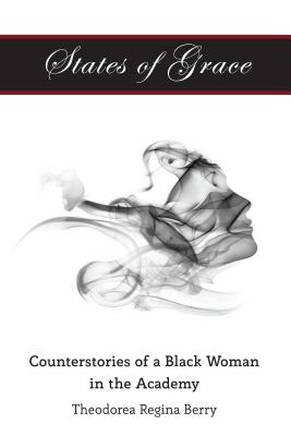 States of Grace: Counterstories of a Black Woman in the Academy - Brock, Rochelle, and Dillard, Cynthia B, and Berry, Theodorea Regina