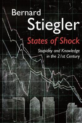 States of Shock: Stupidity and Knowledge in the 21st Century - Stiegler, Bernard