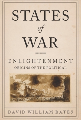 States of War: Enlightenment Origins of the Political - Bates, David, Professor