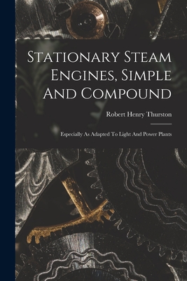 Stationary Steam Engines, Simple And Compound; Especially As Adapted To Light And Power Plants - Thurston, Robert Henry 1839-1903 (Creator)