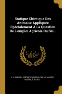Statique Chimique Des Animaux: Appliqu?e Sp?cialement a la Question de L'Emploi Agricole Du Sel (Classic Reprint)