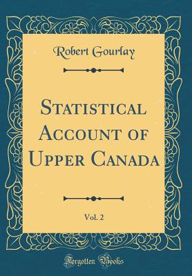 Statistical Account of Upper Canada, Vol. 2 (Classic Reprint) - Gourlay, Robert