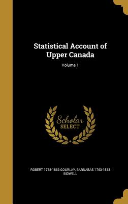 Statistical Account of Upper Canada; Volume 1 - Gourlay, Robert 1778-1863, and Bidwell, Barnabas 1763-1833