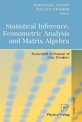 Statistical Inference, Econometric Analysis and Matrix Algebra: Festschrift in Honour of Gtz Trenkler - Schipp, Bernhard (Editor), and Krmer, Walter (Editor)