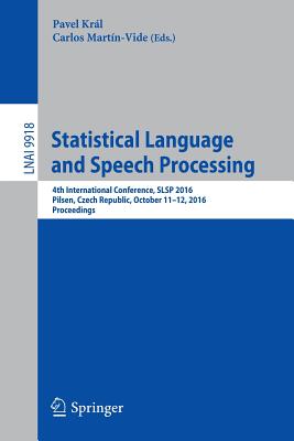 Statistical Language and Speech Processing: 4th International Conference, SLSP 2016, Pilsen, Czech Republic, October 11-12, 2016, Proceedings - Krl, Pavel (Editor), and Martn-Vide, Carlos (Editor)