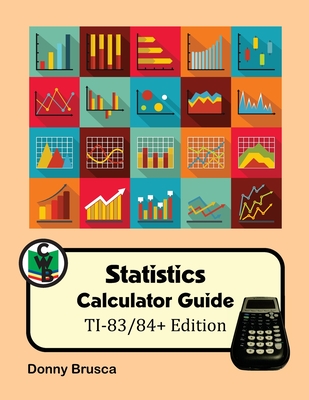 Statistics Calculator Guide: TI-83/84+ Edition - Brusca, Donny