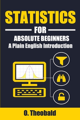 Statistics for Absolute Beginners: A Plain English Introduction - O Theobald