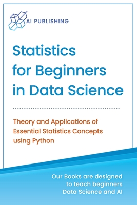 Statistics for Beginners in Data Science: Theory and Applications of Essential Statistics Concepts using Python - Publishing, Ai