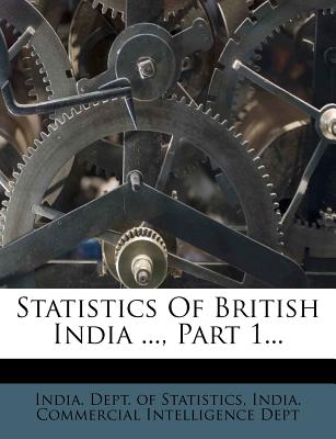 Statistics of British India ..., Part 1... - India Dept of Statistics (Creator), and India Commercial Intelligence Dept (Creator)