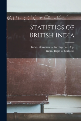 Statistics of British India - India Commercial Intelligence Dept (Creator), and India Dept of Statistics (Creator)