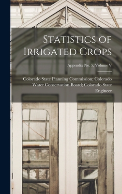 Statistics of Irrigated Crops; Appendix No. 5, Volume V - Colorado State Planning Commission C (Creator)