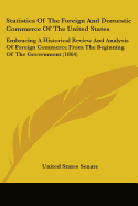 Statistics Of The Foreign And Domestic Commerce Of The United States: Embracing A Historical Review And Analysis Of Foreign Commerce From The Beginning Of The Government (1864)