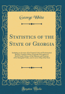 Statistics of the State of Georgia: Including an Account of Its Natural, Civil, and Erelesiastival History; Together with a Particular Description of Each County, Notices of the Manners and Customs of Its Aboriginal Tribes, and a Correct Map of the State