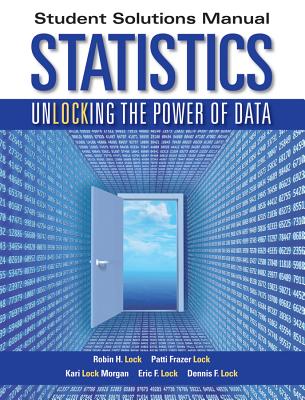 Statistics, Student Solutions Manual - Lock, Robin H, Professor, and Frazer Lock, Patti, and Lock Morgan, Kari