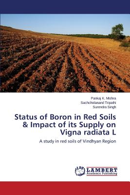 Status of Boron in Red Soils & Impact of its Supply on Vigna radiata L - Mishra Pankaj K, and Tripathi Sachchidanand, and Singh Surendra