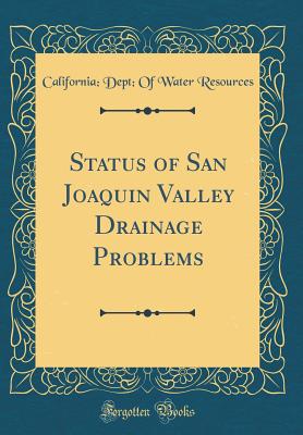 Status of San Joaquin Valley Drainage Problems (Classic Reprint) - Resources, California Dept of Water