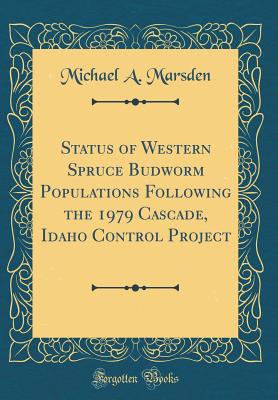 Status of Western Spruce Budworm Populations Following the 1979 Cascade, Idaho Control Project (Classic Reprint) - Marsden, Michael a