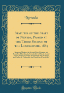 Statutes of the State of Nevada, Passed at the Third Session of the Legislature, 1867: Begun on Monday, the Seventh Day of January, and Ended on Thursday, the Seventh Day of March; Special Session, Begun on Friday, the Fifteenth Day of March, and Ended on