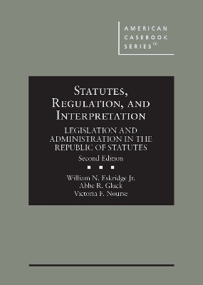 Statutes, Regulation, and Interpretation: Legislation and Administration in the Republic of Statutes - Jr., William N. Eskridge, and Gluck, Abbe R., and Nourse, Victoria F.