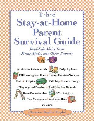 Stay-At-Home-Parent's Survival Guide: Real-Life Advice from Moms, Dads, and Other Experts A to Z - Tinglof, Christina Baglivi