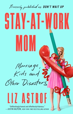 Stay-At-Work Mom: Marriage, Kids and Other Disasters - Astrof, Liz