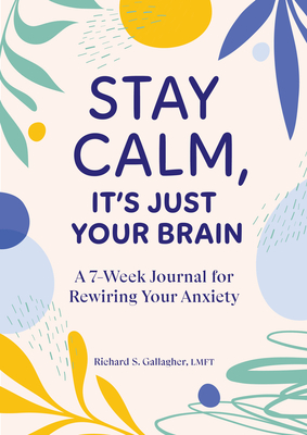 Stay Calm, It's Just Your Brain: A 7-Week Journal for Rewiring Your Anxiety - Gallagher, Richard S