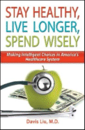 Stay Healthy, Live Longer, Spend Wisely: Making Intelligent Choices in America's Healthcare System