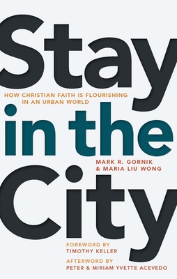 Stay in the City: How Christian Faith Is Flourishing in an Urban World - Gornik, Mark R, and Wong, Maria Liu, and Keller, Timothy (Foreword by)