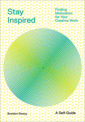 Stay Inspired: Finding Motivation for Your Creative Work - Stosuy, Brandon