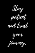 Stay Patient and Trust Your Journey: Inspiration and success journal to inspire and motivate driven people