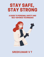 Stay Safe, Stay Strong: A Guide to Personal Safety and Self-Defence Techniques