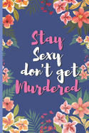 Stay Sexy And Don'T Get Murdered - Floral Witty Personality Sexy Appearance Notebook: signed Notebook/Journal Book to Write in, (6" x 9"), 120 Pages, (Holiday Birthday House warming Thank you Departing Friends Gift )