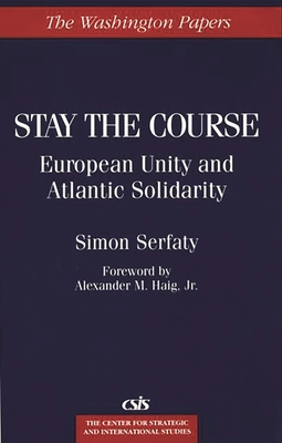 Stay the Course: European Unity and Atlantic Solidarity - Serfaty, Simon, Professor, and Natsios, Andrew S, and Unknown