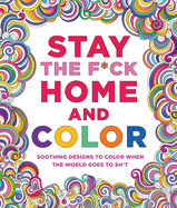 Stay the F*ck Home and Color: Soothing Designs to Color When the World Goes to Sh*t
