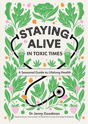 Staying Alive in Toxic Times: A Seasonal Guide to Lifelong Health - Goodman, Jenny, Dr.