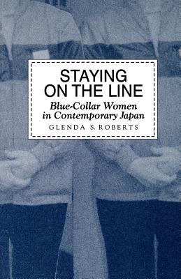 Staying on the Line: Blue-Collar Women in Contemporary Japan - Roberts, Glenda S