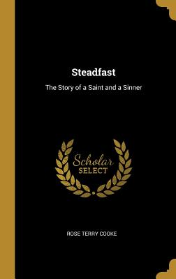 Steadfast: The Story of a Saint and a Sinner - Cooke, Rose Terry