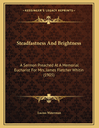 Steadfastness and Brightness: A Sermon Preached at a Memorial Eucharist for Mrs. James Fletcher Whitin (1905)