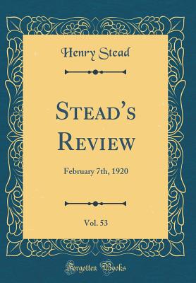 Stead's Review, Vol. 53: February 7th, 1920 (Classic Reprint) - Stead, Henry