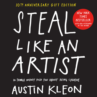 Steal Like an Artist 10th Anniversary Gift Edition with a New Afterword by the Author: 10 Things Nobody Told You about Being Creative - Kleon, Austin