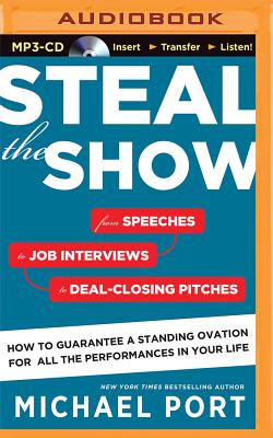 Steal the Show: From Speeches to Job Interviews to Deal-Closing Pitches, How to Guarantee a Standing Ovation for All the Performances in Your Life - Port, Michael (Read by)