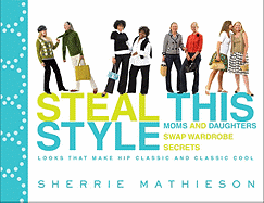 Steal This Style: Moms and Daughters Swap Wardrobe Secrets: Looks That Make Hip Classic and Classic Cool